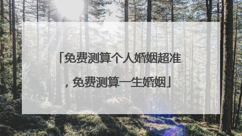 免费测算个人婚姻超准,免费测算一生婚姻
