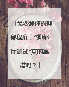 免费测你的抑郁程度,“抑郁症测试”真的靠谱吗?
