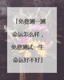 免费测一测命运怎么样，免费测试一生命运好不好