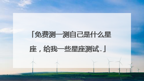 免费测一测自己是什么星座,给我一些星座测试.