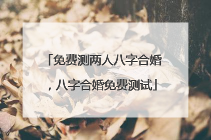 免费测两人八字合婚,八字合婚免费测试