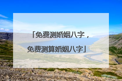免费测婚姻八字,免费测算婚姻八字