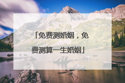 免费测婚姻，免费测算一生婚姻