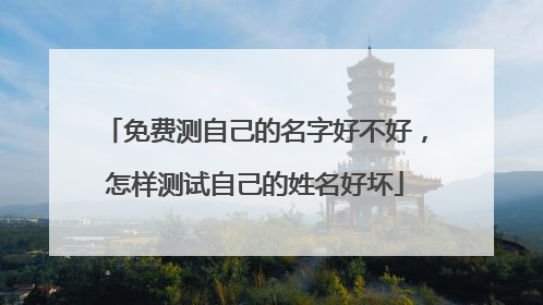 免费测自己的名字好不好,怎样测试自己的姓名好坏