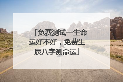免费测试一生命运好不好，免费生辰八字测命运