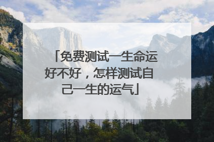 免费测试一生命运好不好,怎样测试自己一生的运气