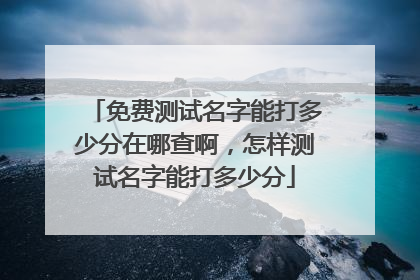 免费测试名字能打多少分在哪查啊,怎样测试名字能打多少分