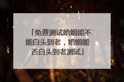免费测试婚姻能不能白头到老，婚姻能否白头到老测试