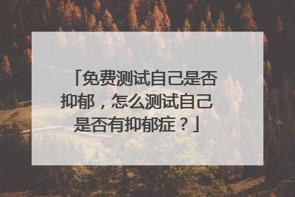 免费测试自己是否抑郁,怎么测试自己是否有抑郁症?