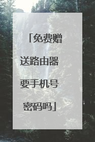免费赠送路由器要手机号密码吗
