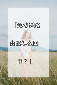 免费送路由器怎么回事?