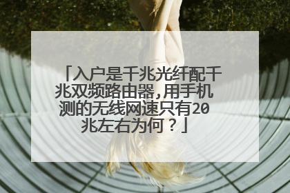 入户是千兆光纤配千兆双频路由器,用手机测的无线网速只有20兆左右为何?