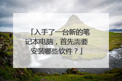 入手了一台新的笔记本电脑，首先需要安装哪些软件？