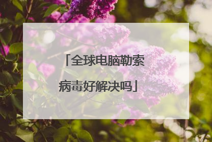 全球电脑勒索病毒好解决吗