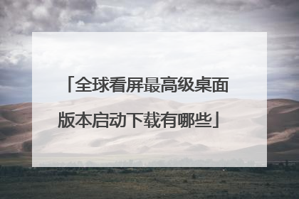 全球看屏最高级桌面版本启动下载有哪些