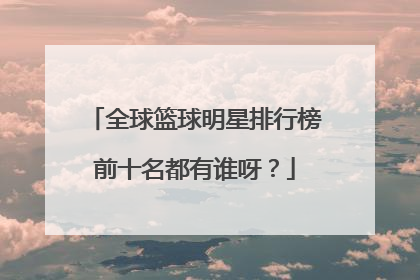 全球篮球明星排行榜前十名都有谁呀？