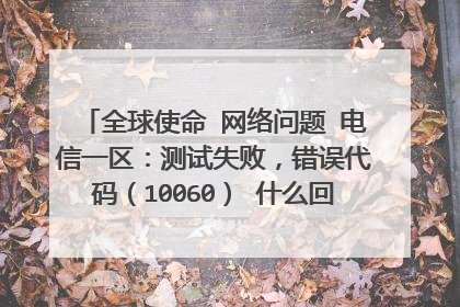 全球使命 网络问题 电信一区：测试失败，错误代码（10060） 什么回事？？ 高分悬赏,如若解决问题再加100