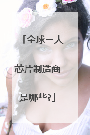 全球三大芯片制造商是哪些?