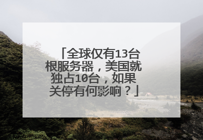 全球仅有13台根服务器,美国就独占10台,如果关停有何影响?