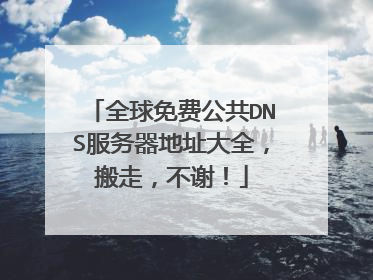 全球免费公共DNS服务器地址大全,搬走,不谢!