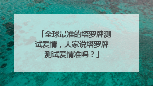 全球最准的塔罗牌测试爱情，大家说塔罗牌测试爱情准吗？