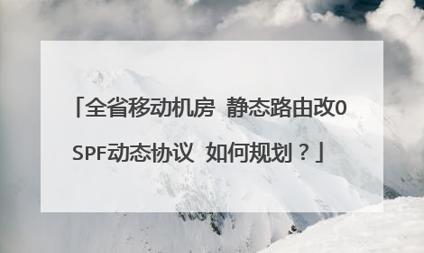 全省移动机房 静态路由改OSPF动态协议 如何规划？