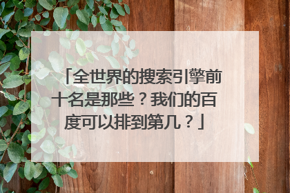 全世界的搜索引擎前十名是那些?我们的百度可以排到第几?