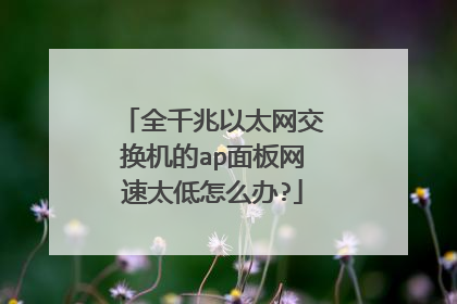 全千兆以太网交换机的ap面板网速太低怎么办?