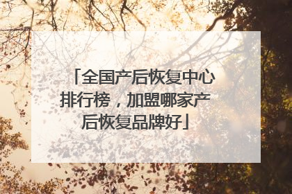 全国产后恢复中心排行榜,加盟哪家产后恢复品牌好
