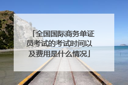 全国国际商务单证员考试的考试时间以及费用是什么情况