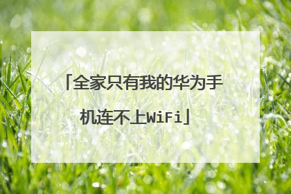 全家只有我的华为手机连不上WiFi