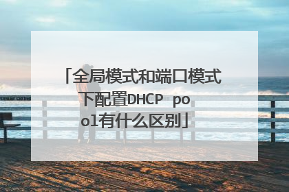 全局模式和端口模式下配置DHCP pool有什么区别