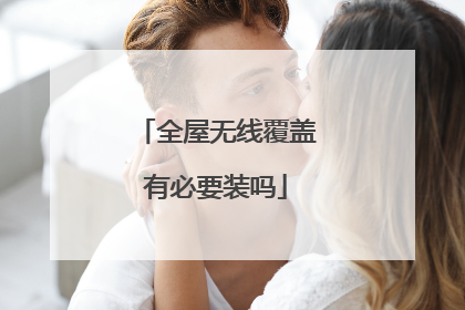 全屋无线覆盖有必要装吗