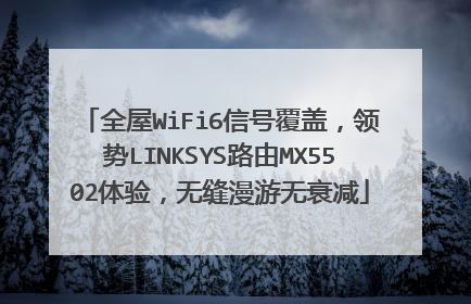 全屋WiFi6信号覆盖，领势LINKSYS路由MX5502体验，无缝漫游无衰减