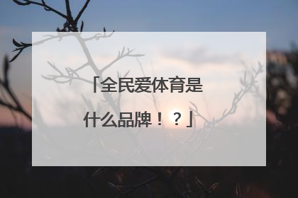 全民爱体育是什么品牌！？