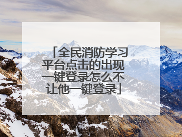 全民消防学习平台点击的出现一键登录怎么不让他一键登录