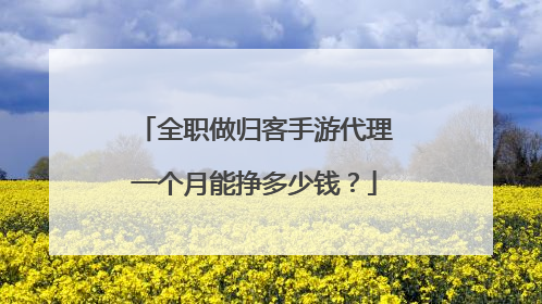 全职做归客手游代理一个月能挣多少钱?