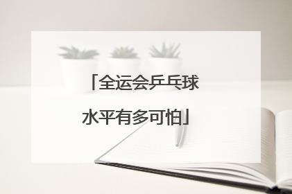 全运会乒乓球水平有多可怕