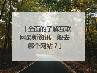 全面的了解互联网最新资讯一般去哪个网站？