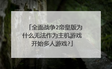 全面战争2帝皇版为什么无法作为主机游戏开始多人游戏?