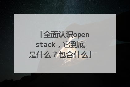 全面认识openstack，它到底是什么？包含什么