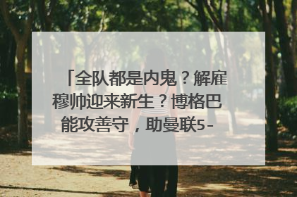 全队都是内鬼？解雇穆帅迎来新生？博格巴能攻善守，助曼联5-1大胜，你怎么看？