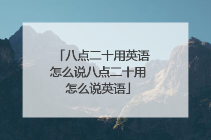 八点二十用英语怎么说八点二十用怎么说英语