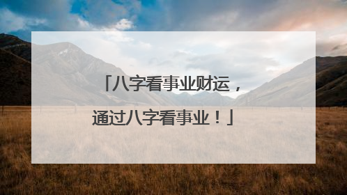 八字看事业财运,通过八字看事业!