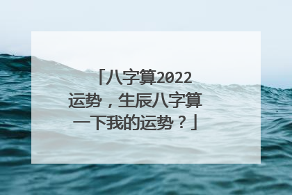 八字算2022运势,生辰八字算一下我的运势?