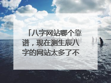 八字网站哪个靠谱，现在测生辰八字的网站太多了不知道哪个准？