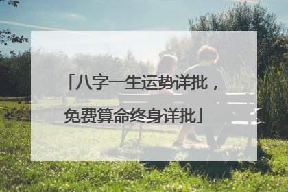 八字一生运势详批,免费算命终身详批