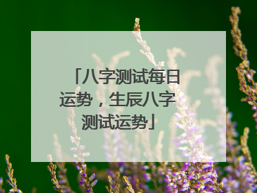 八字测试每日运势,生辰八字测试运势