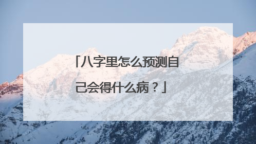 八字里怎么预测自己会得什么病?