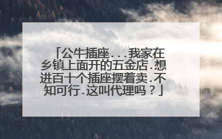公牛插座...我家在乡镇上面开的五金店.想进百十个插座摆着卖.不知可行.这叫代理吗？